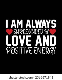 I AM ALWAYS SURROUNDED BY LOVE AND POSITIVE ENERGY. T-SHIRT DESIGN. PRINT TEMPLATE.TYPOGRAPHY VECTOR ILLUSTRATION.