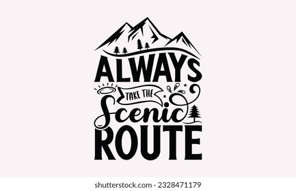 Always take the scenic route - Camping SVG Design, Print on T-Shirts, Mugs, Birthday Cards, Wall Decals, Stickers, Birthday Party Decorations, Cuts and More Use.