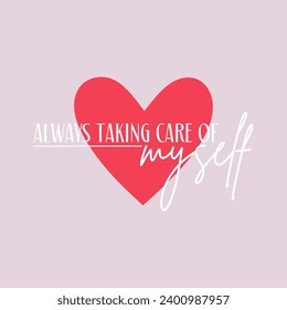 Always taking care of myself illustration typography slogan with heart for t shirt printing, tee graphic design. 