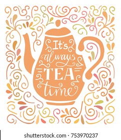 It's always tea time. Colorful vector illustration with hand lettering, tea pot silhouette and doodle swirl ornament. Poster, card, print design for kitchen, dining room or cafe. 