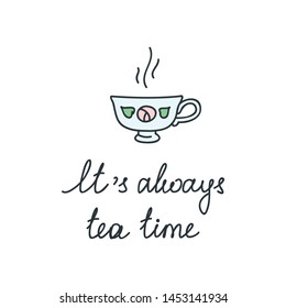 It's always tea time. Illustration of a tea cup with a calligraphic handwritten phrase about tea isolated on white 
background. Vector 8 EPS.