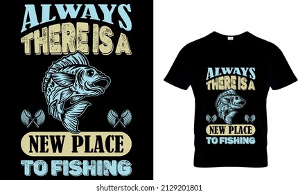 ALWAYS THEREISA NEW PLACE TO FISHING CUSTOM T SHIRT. 