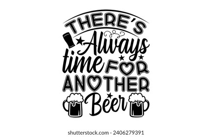 There’s Always Time For Another Beer- Beer t- shirt design, Handmade calligraphy vector illustration for Cutting Machine, Silhouette Cameo, Cricut, Vector illustration Template. svg