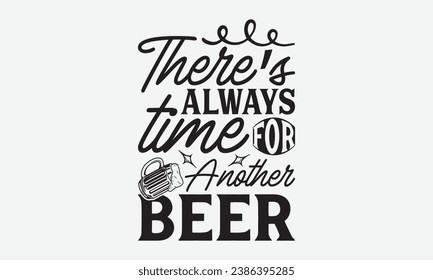 There’s Always Time For Another Beer -Beer T-Shirt Design, Modern Calligraphy, Illustration For Mugs, Hoodie, Bags, Posters, Vector Files Are Editable. svg