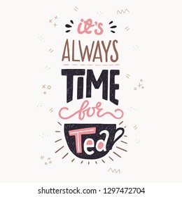 It's Always Time For Tea hand lettering quote. Colorful illustration with hand drawn typography phrase. Unique lettered poster, card or print for kitchen, cafe, coffee and tea shop merchandise.