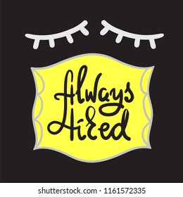 Always tired - simple inspire and motivational quote. Hand drawn beautiful lettering. Print for inspirational poster, t-shirt, bag, cup, card, pajamas, sticker. Cute and funny vector sign