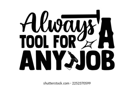 Always A Tool For Any Job - Carpenter T-shirt Design, Hand drawn quotes illustration, svg for Cutting Machine, Silhouette Cameo, Cricut