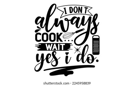 i don’t always cook… wait yes i do.., cooking T shirt Design, Quotes about Kitchen, Cut Files for Cricut  Svg, with hand-lettering and decoration elements, funny cooking vector and EPS 10