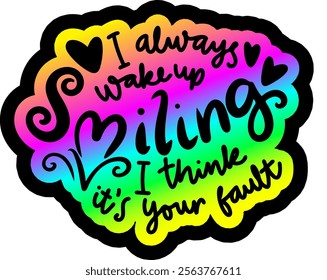 i always wake up smiling i think it's your fault valentines day colorful bright rainbow graphic design