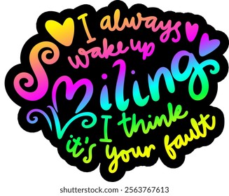 i always wake up smiling i think it's your fault valentines day colorful bright rainbow graphic design