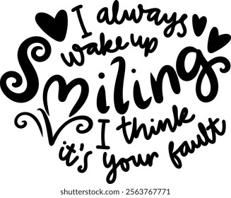 i always wake up smiling i think it's your fault valentines day black vector graphic design and cut file