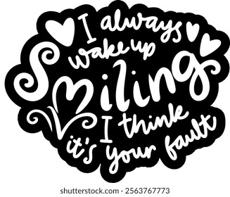 i always wake up smiling i think it's your fault valentines day black vector graphic design and cut file