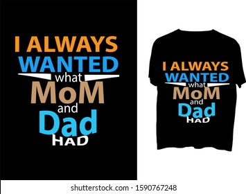 I always wanted what Mom and Dad had - t shirt design 