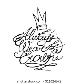 Always wear a crown. Motivation lettering romantic quote. Hand drawn typography poster. Great for valentine and save the date card.