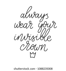 Always wear your invisible crown. Hand drawn lettering on white background. Quote for banner. Retro calligraphy. Vintage typography. Hand drawn phrase, woman motivational slogan. Vector illustration.