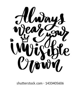 Always wear your invisible crown. Vector hand drawn lettering. Modern brush calligraphy. Motivation and inspiration quotes for photo overlays, greeting cards, t-shirt print, posters.