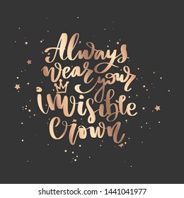 Always wear your invisible crown. Vector hand drawn lettering. Modern brush calligraphy. Motivation and inspiration golden quotes for photo overlays, greeting cards, t-shirt print, posters.