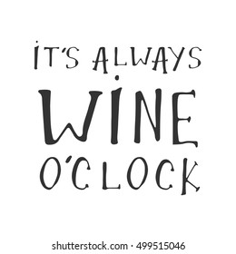 It's always wine o'clock. Motivation quote. Hand lettering and custom typography for your designs: t-shirts, bags, for posters, invitations, cards, etc