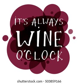 It's always wine o'clock. Motivation quote. Hand lettering and custom typography for your designs: t-shirts, bags, for posters, invitations, cards, etc