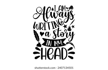 I am always writing a story in my head- Writer t- shirt design, Hand drawn vintage illustration with hand-lettering and decoration elements, greeting card template with typography text