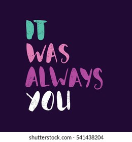 It was always you. Bright multi-colored romantic letters. Modern, stylish hand drawn lettering. Quote. Hand-painted inscription. Calligraphy poster, typography. Valentine's Day. Vintage illustration.