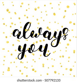 Always you. Brush hand lettering vector illustration. Inspiring quote. Motivating modern calligraphy. Can be used for photo overlays, posters, clothes, prints, home decor, cards and more.