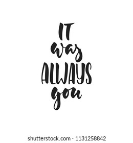 It was always you - hand drawn wedding romantic lettering phrase isolated on the white background. Fun brush ink vector calligraphy quote for invitations, greeting cards design, photo overlays