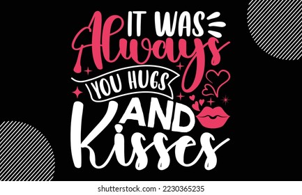 It Was Always You Hugs and Kisses, Happy valentine`s day T shirt and SVG design, vector illustrations card template with typography text and red heart and line on the background, poster, sticker, EPS 