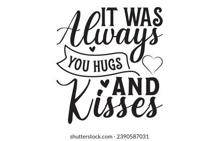 It Was Always You Hugs and Kisses - Lettering design for greeting banners, Mouse Pads, Prints, Cards and Posters, Mugs, Notebooks, Floor Pillows and T-shirt prints design.
