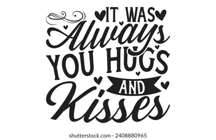 It Was Always You Hugs and Kisses - Lettering design for greeting banners, Mouse Pads, Prints, Cards and Posters, Mugs, Notebooks, Floor Pillows and T-shirt prints design.
