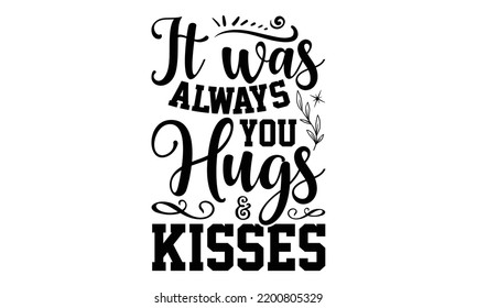 It Was Always You Hugs and Kisses - Valentine's Day t shirt design, Calligraphy graphic design, Hand written vector t shirt design, lettering phrase isolated on white background, svg Files for