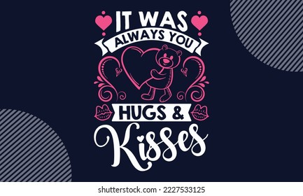 It Was Always You Hugs and Kisses - Valentines Day T shirt Design. Hand drawn lettering phrase, calligraphy vector illustration. eps, svg Files for Cutting