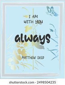 I am always with you. Matthew 28:20