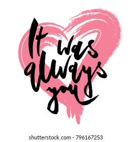 it was always you. Valentines day greeting card with calligraphy. Hand drawn design elements. Handwritten modern brush lettering.
