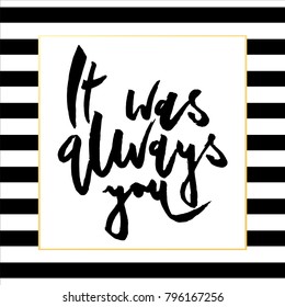 it was always you. Valentines day greeting card with calligraphy. Hand drawn design elements. Handwritten modern brush lettering.