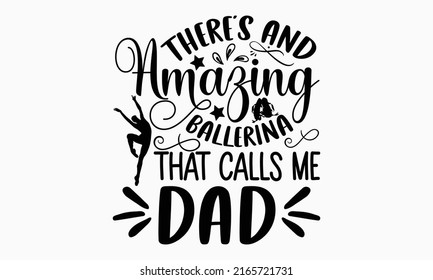 There’s and amazing ballerina that calls me dad - Ballet t shirt design, Hand drawn lettering phrase, Calligraphy graphic design, SVG Files for Cutting Cricut and Silhouette svg