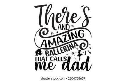 There’s and amazing ballerina that calls me dad  - Ballet svg t shirt design, ballet SVG Cut Files, Girl Ballet Design, Hand drawn lettering phrase and vector sign, EPS 10 svg