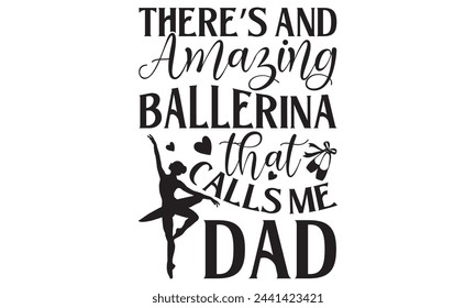 There’s And Amazing Ballerina That Calls Me Dad - Ballet T Shirt Design, Hand drawn vintage hand lettering and decoration elements, prints for posters, covers with white background.