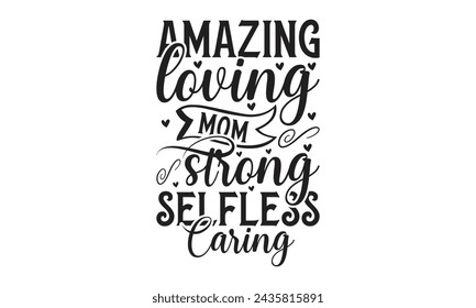 Amazing loving mom strong selfless caring - Lettering design for greeting banners, Mouse Pads, Prints, Cards and Posters, Mugs, Notebooks, Floor Pillows and T-shirt prints design.