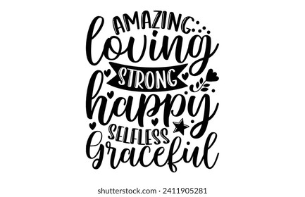 Amazing Loving Strong Happy Selfless Graceful- Mother's Day t- shirt design, Hand drawn lettering phrase Illustration for prints on bags, posters, cards, greeting card template with typography text