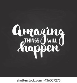 Amazing things will happen - hand drawn lettering phrase isolated on the chalkboard background. Fun brush ink inscription for photo overlays, greeting card or t-shirt print, poster design.