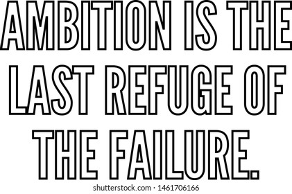 Ambition is the last refuge of the failure