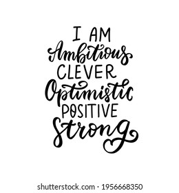 I am ambitious, clever, optimistic, positive, strong. Womans mental health affirmation quote. Hand lettering, psychology depression awareness. Handwritten positive self-care inspirational saying.