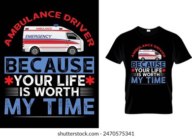 Ambulance Driver Because Your Life Is Worth My Time - Ambulance Driver T-Shirt