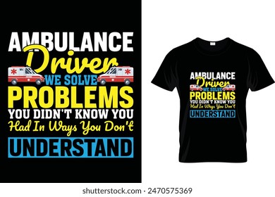 Ambulance Driver Wir lösen Probleme, von denen Sie nicht wussten, dass Sie sie hatten, auf Arten, die Sie nicht verstehen - Ambulance Driver T-Shirt