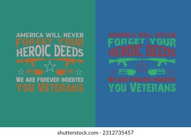 America Will Never Forget Your Heroic Deeds We Are Forever Indebted You Veterans, Veteran Shirt, US Veteran EPS, United States Veteran, Army Veteran, veterans day