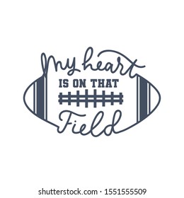 American football fan print with lettering vector illustration. My heart is on that field handwriting inscription in black color on white background. Oval soccer ball and play-field