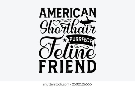 American Shorthair Purrfect Feline Friend - American Shorthair Cat T-Shirt Design, Illustration With Hand-Lettering And Decoration Elements, Cameo, Cricut, Eps, Files A Cutting.