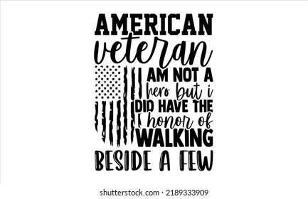 American Veteran I Am Not A Hero But I Did Have The Honor Of Walking Beside A Few - Veteran T shirt Design, Hand drawn lettering and calligraphy, Svg Files for Cricut, Instant Download, Illustration f
