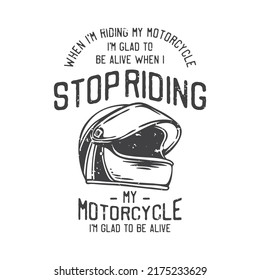 american vintage illustration when I'm riding my motorcycle I'm glad to be alive when I stop riding my motorcycle I'm glad to be alive for t shirt design